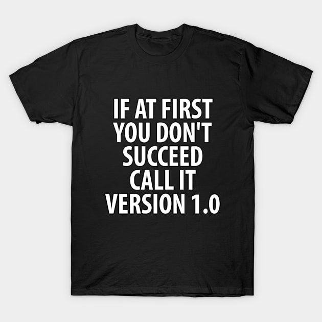 If At First You Don't Succeed Call It 1.0 T-Shirt by Elleck